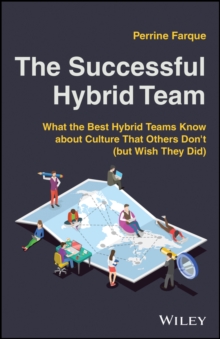 The Successful Hybrid Team : What the Best Hybrid Teams Know About Culture that Others Don't (But Wish They Did)