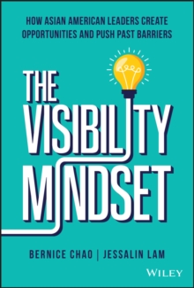 The Visibility Mindset : How Asian American Leaders Create Opportunities and Push Past Barriers