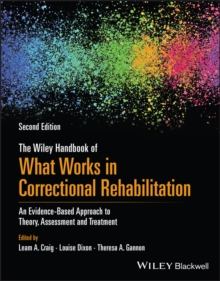 The Wiley Handbook of What Works in Correctional Rehabilitation : An Evidence-Based Approach to Theory, Assessment and Treatment