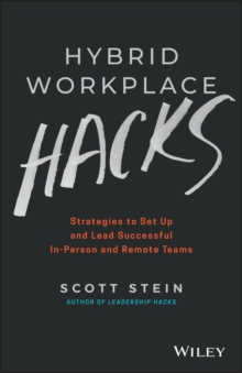 Hybrid Workplace Hacks : Strategies to Set Up and Lead Successful In-Person and Remote Teams