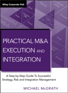 Practical M&A Execution and Integration : A Step by Step Guide To Successful Strategy, Risk and Integration Management