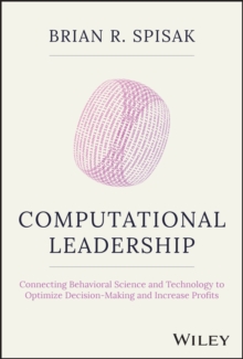 Computational Leadership : Connecting Behavioral Science and Technology to Optimize Decision-Making and Increase Profits