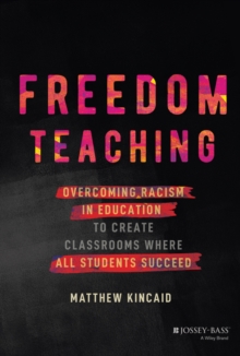 Freedom Teaching : Overcoming Racism in Education to Create Classrooms Where All Students Succeed