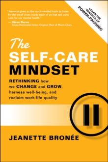 The Self-Care Mindset : Rethinking How We Change and Grow, Harness Well-Being, and Reclaim Work-Life Quality