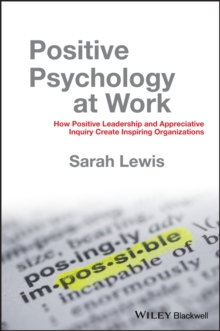 Positive Psychology at Work : How Positive Leadership and Appreciative Inquiry Create Inspiring Organizations