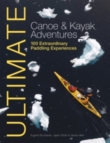 Ultimate Canoe and Kayak Adventures - 100 Extraordinary Paddling Experiences, Paperback Book Ultimate Canoe and Kayak Adventures - 100 Extraordinary Paddling Experiences, Paperback Book