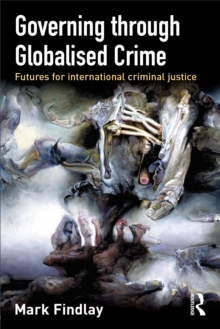 Governing Through Globalised Crime : Futures for International Criminal Justice