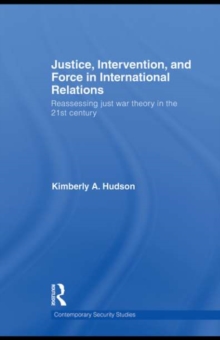 Justice, Intervention, and Force in International Relations : Reassessing Just War Theory in the 21st Century