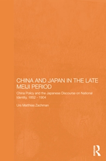 China and Japan in the Late Meiji Period : China Policy and the Japanese Discourse on National Identity, 1895-1904