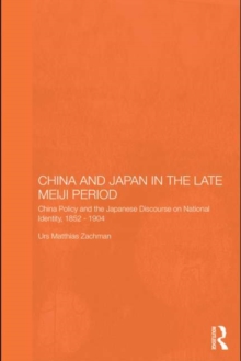 China and Japan in the Late Meiji Period : China Policy and the Japanese Discourse on National Identity, 1895-1904