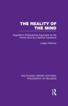 The Reality of the Mind : St Augustine's Philosophical Arguments for the Human Soul as a Spiritual Substance