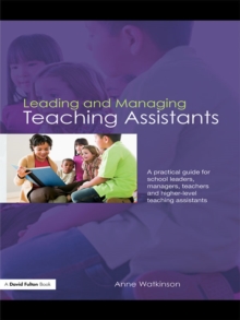 Leading and Managing Teaching Assistants : A Practical Guide for School Leaders, Managers, Teachers and Higher-Level Teaching Assistants