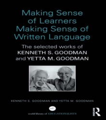 Making Sense of Learners Making Sense of Written Language : The Selected Works of Kenneth S. Goodman and Yetta M. Goodman