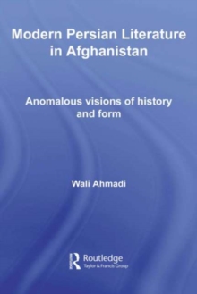 Modern Persian Literature in Afghanistan : Anomalous Visions of History and Form