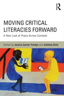 Moving Critical Literacies Forward : A New Look at Praxis Across Contexts