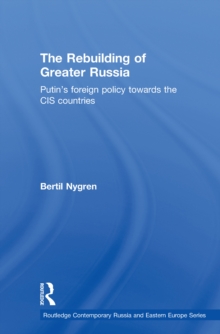 The Rebuilding of Greater Russia : Putin's Foreign Policy Towards the CIS Countries