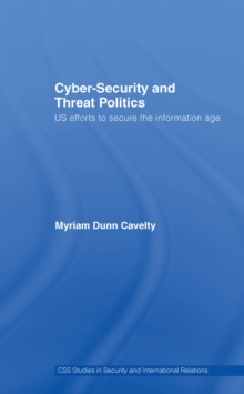 Cyber-Security and Threat Politics : US Efforts to Secure the Information Age