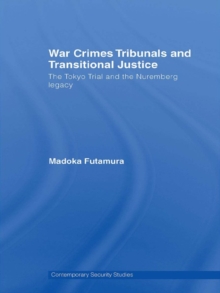 War Crimes Tribunals and Transitional Justice : The Tokyo Trial and the Nuremburg Legacy