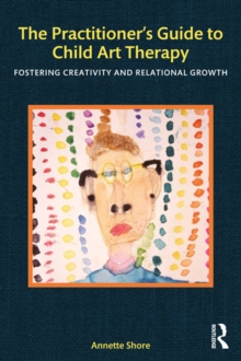 The Practitioner's Guide to Child Art Therapy : Fostering Creativity and Relational Growth