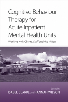 Cognitive Behaviour Therapy for Acute Inpatient Mental Health Units : Working with Clients, Staff and the Milieu