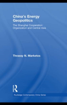 China's Energy Geopolitics : The Shanghai Cooperation Organization and Central Asia