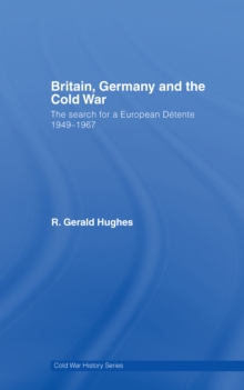 Britain, Germany and the Cold War : The Search for a European Detente 1949-1967