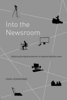 Into the Newsroom : Exploring the Digital Production of Regional Television News