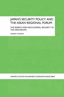 Japan's Security Policy and the ASEAN Regional Forum : The Search for Multilateral Security in the Asia-Pacific