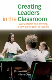 Creating Leaders in the Classroom : How Teachers Can Develop a New Generation of Leaders