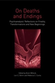 On Deaths and Endings : Psychoanalysts' Reflections on Finality, Transformations and New Beginnings