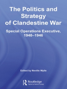 The Politics and Strategy of Clandestine War : Special Operations Executive, 1940-1946