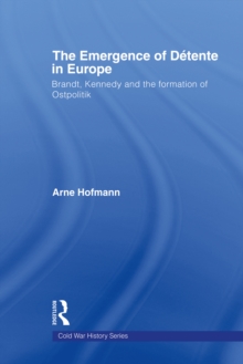 The Emergence of Detente in Europe : Brandt, Kennedy and the Formation of Ostpolitik