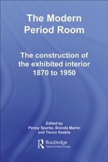 The Modern Period Room : The Construction of the Exhibited Interior 1870-1950