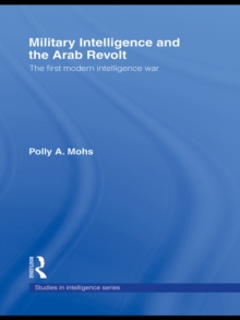 Military Intelligence and the Arab Revolt : The First Modern Intelligence War