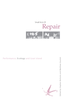 Small Acts of Repair : Performance, Ecology and Goat Island