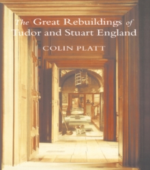 The Great Rebuildings Of Tudor And Stuart England : Revolutions In Architectural Taste