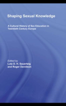 Shaping Sexual Knowledge : A Cultural History of Sex Education in Twentieth Century Europe