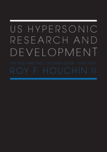 US Hypersonic Research and Development : The Rise and Fall of 'Dyna-Soar', 1944-1963