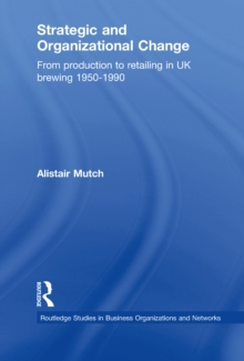 Strategic and Organizational Change : From Production to Retailing in UK Brewing 1950-1990