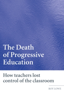 The Death of Progressive Education : How Teachers Lost Control of the Classroom