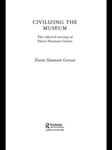 Civilizing the Museum : The Collected Writings of Elaine Heumann Gurian