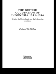 The British Occupation of Indonesia: 1945-1946 : Britain, The Netherlands and the Indonesian Revolution