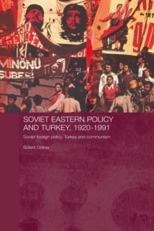 Soviet Eastern Policy and Turkey, 1920-1991 : Soviet Foreign Policy, Turkey and Communism