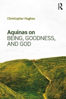 Aquinas on Being, Goodness, and God