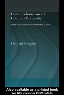 Caste, Colonialism and Counter-Modernity : Notes on a Postcolonial Hermeneutics of Caste