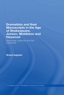 Dramatists and their Manuscripts in the Age of Shakespeare, Jonson, Middleton and Heywood : Authorship, Authority and the Playhouse