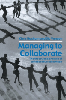 Managing to Collaborate : The Theory and Practice of Collaborative Advantage