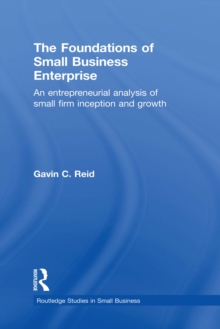 The Foundations of Small Business Enterprise : An Entrepreneurial Analysis of Small Firm Inception and Growth