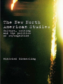 The New North American Studies : Culture, Writing and the Politics of Re/Cognition