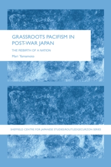 Grassroots Pacifism in Post-War Japan : The Rebirth of a Nation